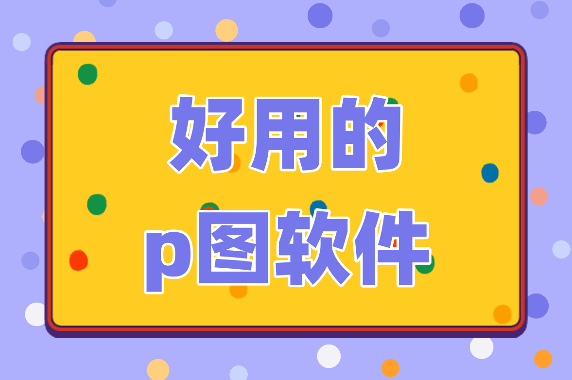精心挑选的五款P图软件,让你轻松搞定修片-软件技巧