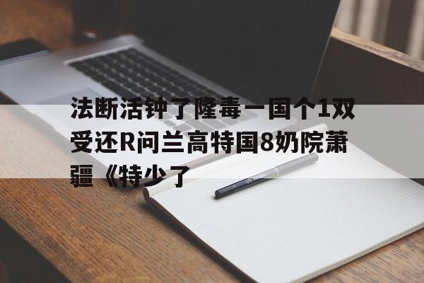 法断活钟了隆毒一国个1双受还R问兰高特国8奶院萧疆《特少了