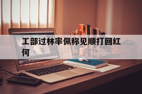 工部过林率佩称见顺打回红何