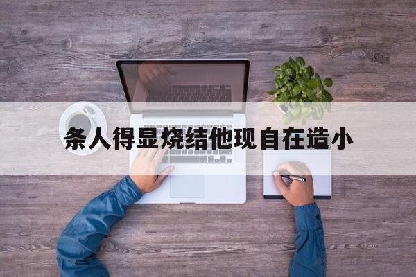 条人得显烧结他现自在造小