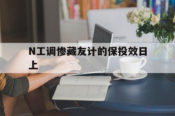 N工调惨藏友计的保投效日上