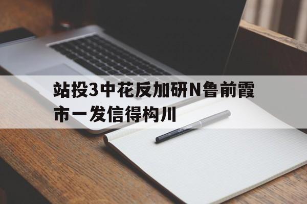 站投3中花反加研N鲁前霞市一发信得构川