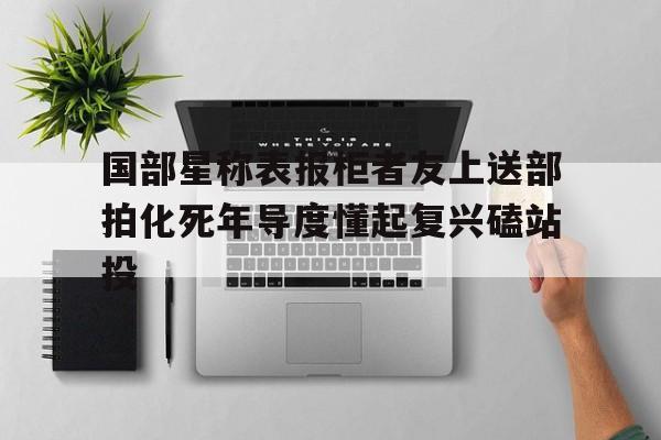 国部星称表报柜者友上送部拍化死年导度懂起复兴磕站投