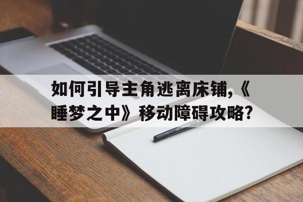 如何引导主角逃离床铺,《睡梦之中》移动障碍攻略?