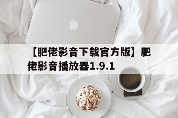 【肥佬影音下载官方版】肥佬影音播放器1.9.1
