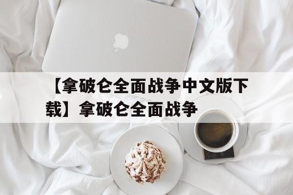【拿破仑全面战争中文版下载】拿破仑全面战争