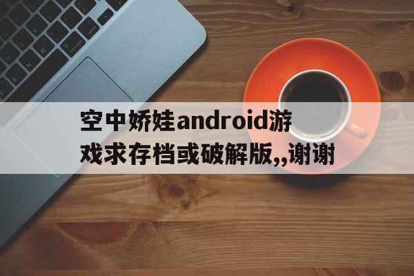 空中娇娃android游戏求存档或破解版,,谢谢
