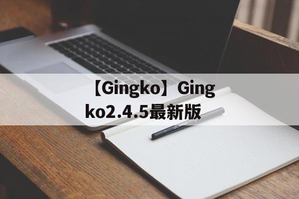 【Gingko】Gingko2.4.5最新版