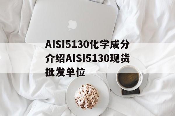 AISI5130化学成分介绍AISI5130现货批发单位