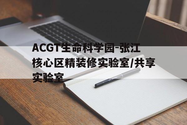 ACGT生命科学园-张江核心区精装修实验室/共享实验室