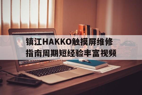 镇江HAKKO触摸屏维修指南周期短经验丰富视频