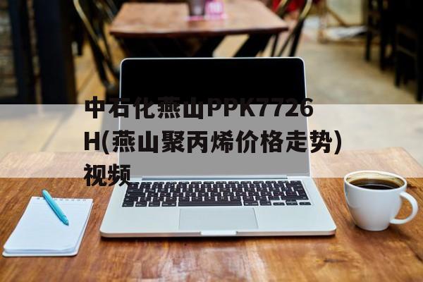 中石化燕山PPK7726H(燕山聚丙烯价格走势)视频