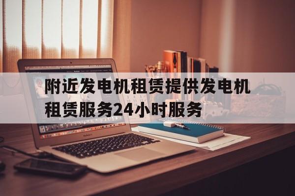 附近发电机租赁提供发电机租赁服务24小时服务
