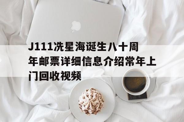 J111冼星海诞生八十周年邮票详细信息介绍常年上门回收视频