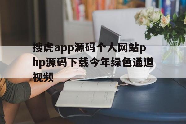 搜虎app源码个人网站php源码下载今年绿色通道视频