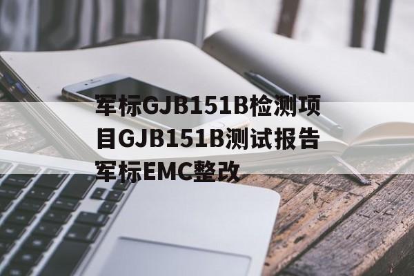 军标GJB151B检测项目GJB151B测试报告军标EMC整改
