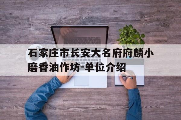 石家庄市长安大名府府麟小磨香油作坊-单位介绍