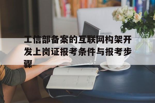 工信部备案的互联网构架开发上岗证报考条件与报考步骤