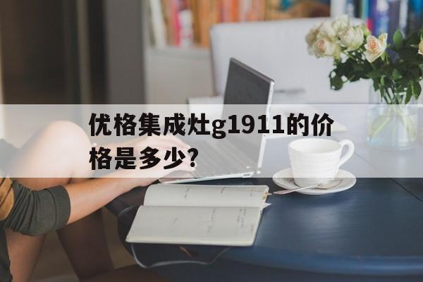 优格集成灶g1911的价格是多少?