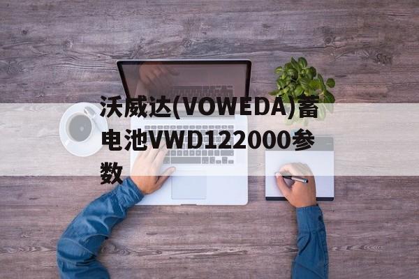 沃威达(VOWEDA)蓄电池VWD122000参数
