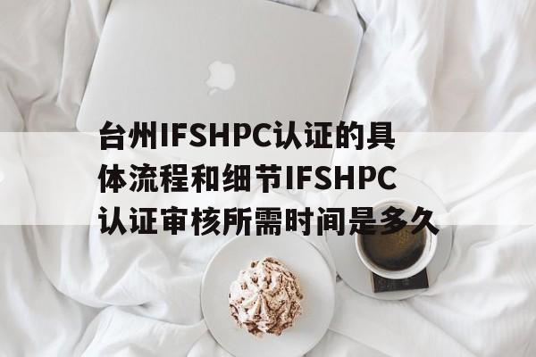 台州IFSHPC认证的具体流程和细节IFSHPC认证审核所需时间是多久