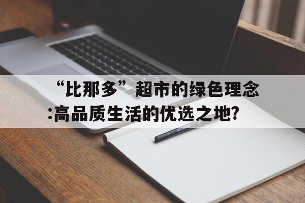 “比那多”超市的绿色理念:高品质生活的优选之地?