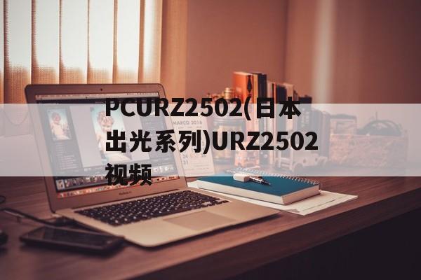 PCURZ2502(日本出光系列)URZ2502视频