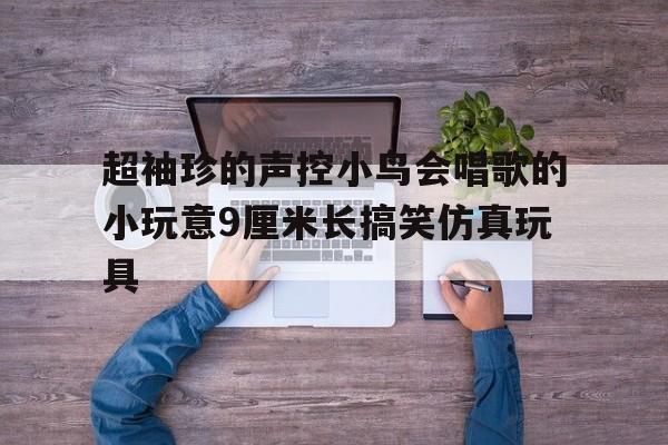 超袖珍的声控小鸟会唱歌的小玩意9厘米长搞笑仿真玩具