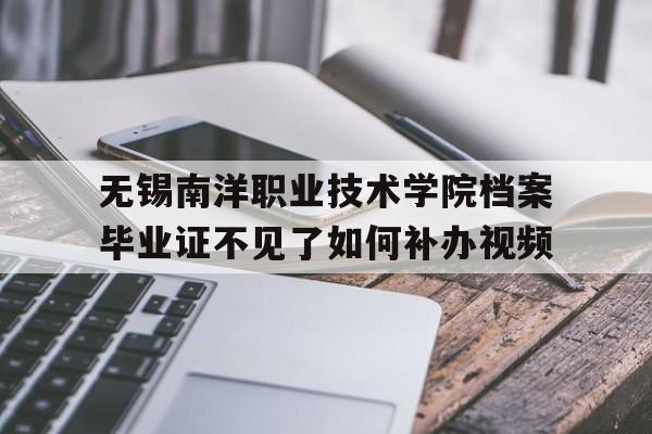 无锡南洋职业技术学院档案毕业证不见了如何补办视频