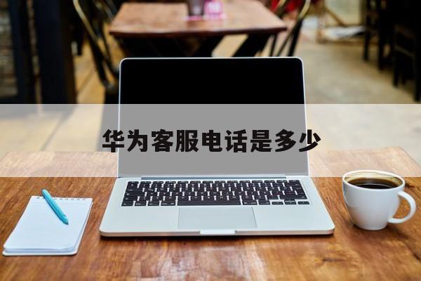 华为客服电话是多少人工