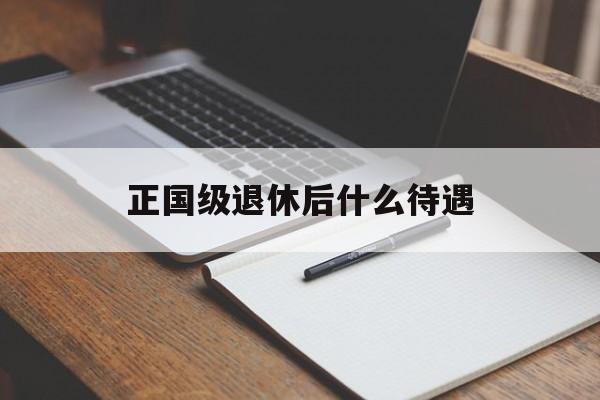 正国级领导退休后有什么待遇