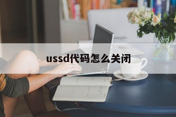 ussd代码是什么意思怎么关闭
