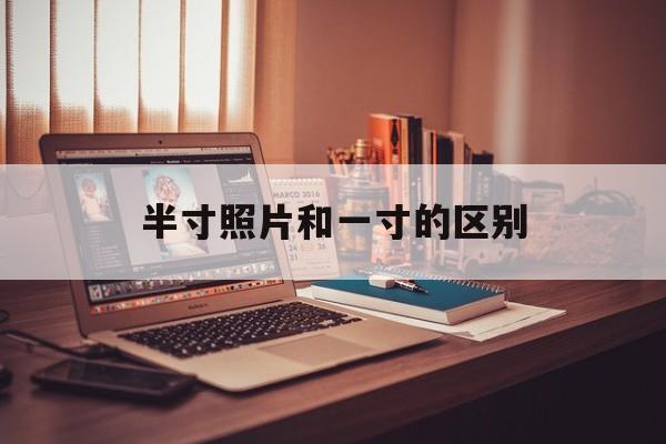 半寸照片和一寸的区别是什么