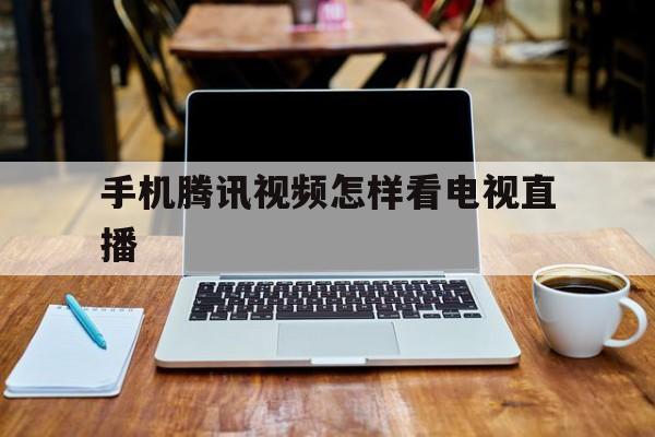 手机腾讯视频如何看电视直播