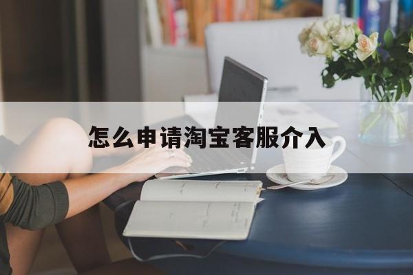 申请淘宝客服介入电话号码