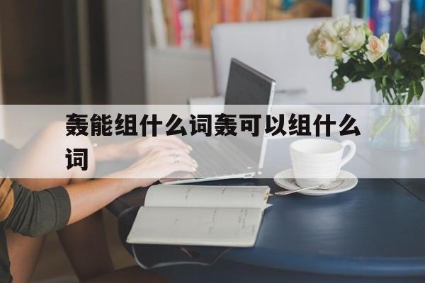 轰能组什么词轰可以组什么词语呢