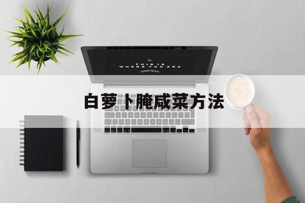 白萝卜腌制咸菜的做法大全图解