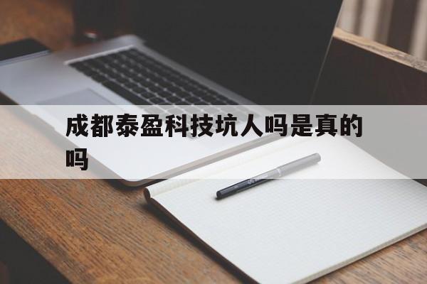 成都泰盈科技坑人吗是真的吗知乎
