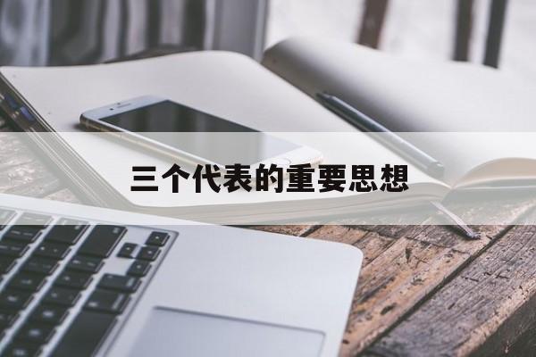 三个代表的重要思想核心观点